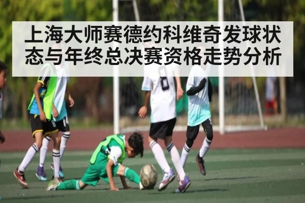 上海大师赛德约科维奇发球状态与年终总决赛资格走势分析